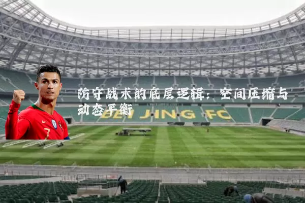 防守战术的底层逻辑:空间压缩与动态平衡