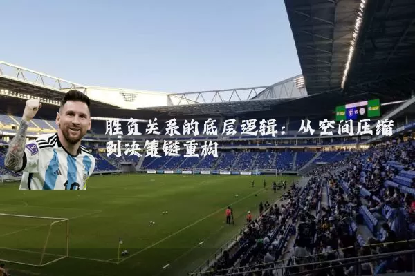 胜负关系的底层逻辑:从空间压缩到决策链重构