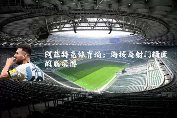 阿兹特克体育场:海拔与射门精度的底层博弈