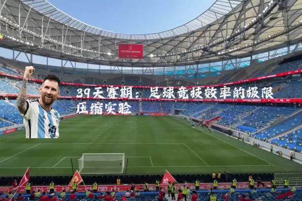 39天赛期:足球竞技效率的极限压缩实验