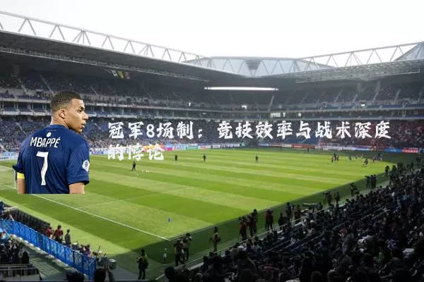 冠军8场制:竞技效率与战术深度的悖论