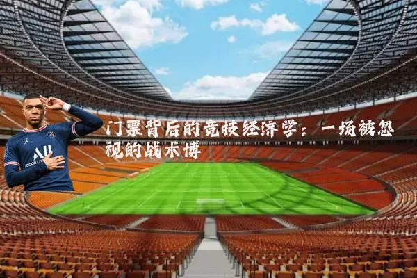 门票背后的竞技经济学:一场被忽视的战术博弈