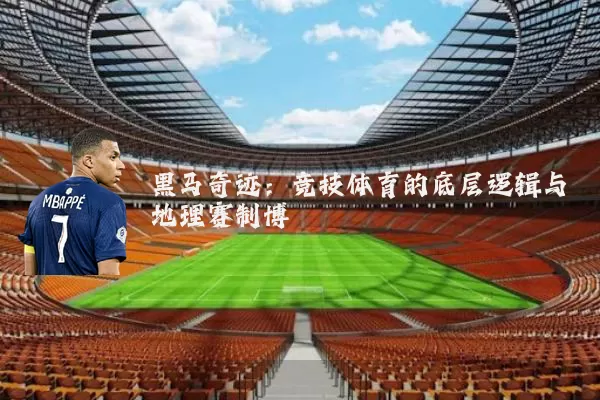 黑马奇迹:竞技体育的底层逻辑与地理赛制博弈