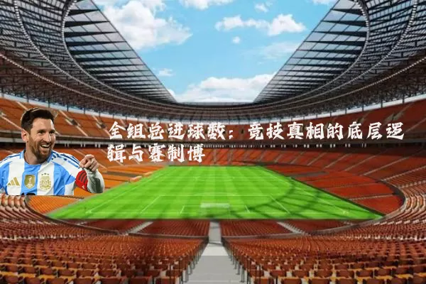 全组总进球数:竞技真相的底层逻辑与赛制博弈