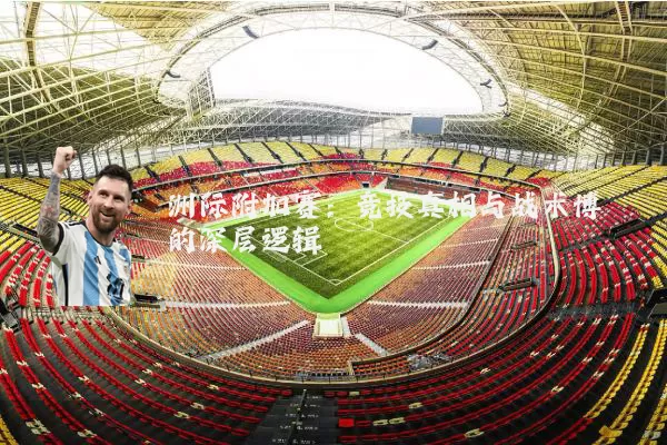 洲际附加赛：竞技真相与战术博弈的深层逻辑