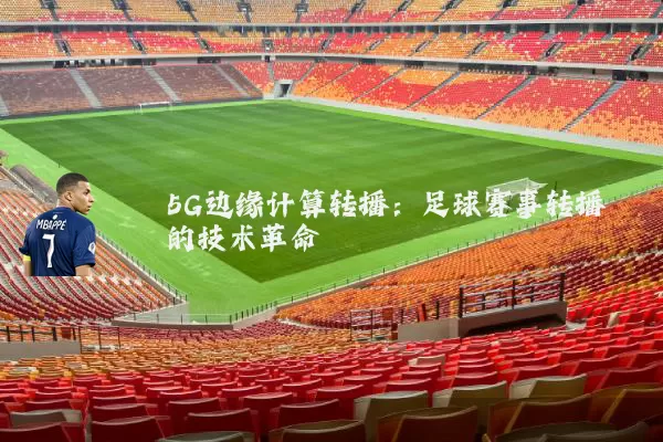 5G边缘计算转播：足球赛事转播的技术革命