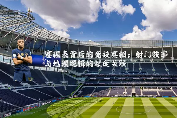 赛程表背后的竞技真相:射门效率与地理逻辑的深度关联