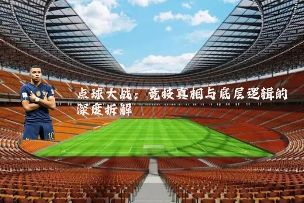 点球大战：竞技真相与底层逻辑的深度拆解