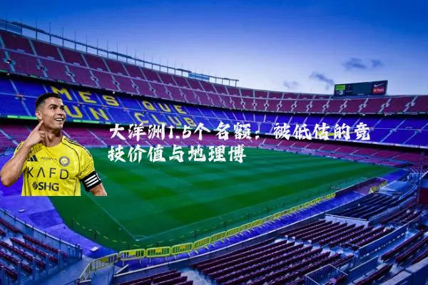 大洋洲1.5个名额:被低估的竞技价值与地理博弈
