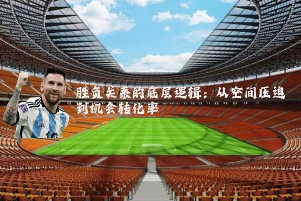 胜负关系的底层逻辑:从空间压迫到机会转化率